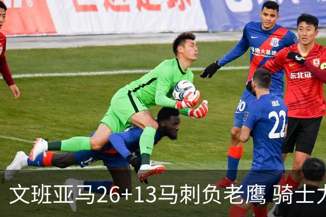 文班亚马26+13马刺负老鹰 骑士力克公牛5连胜