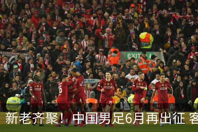 新老齐聚！中国男足6月再出征 客战新加坡主场对阵泰国
